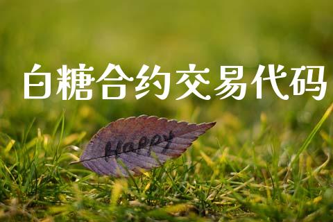 白糖合约交易代码_https://cj006.lansai.wang_外汇交易_第1张