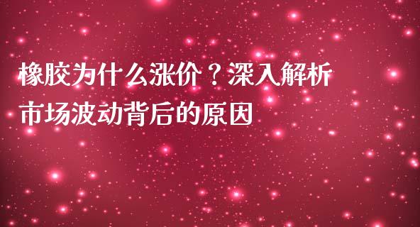 橡胶为什么涨价？深入解析市场波动背后的原因_https://cj006.lansai.wang_财经新闻_第1张