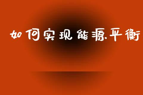 如何实现能源平衡_https://cj006.lansai.wang_期货开户_第1张