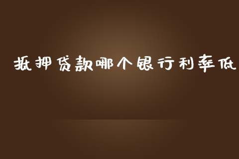 抵押贷款哪个银行利率低_https://cj006.lansai.wang_金融监管_第1张
