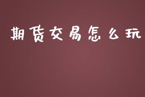 期货交易怎么玩_https://cj006.lansai.wang_期货开户_第1张