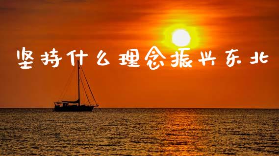 坚持什么理念振兴东北_财经新闻_第1张_期货开户_金融监管_外汇交易_债券资讯_全球市场_财经新闻 坚持什么理念振兴东北_https://cj006.lansai.wang_财经新闻_第1张