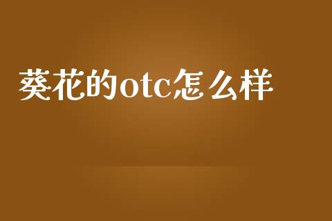 葵花的otc怎么样_https://cj006.lansai.wang_期货开户_第1张