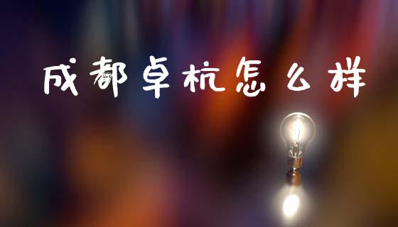 成都卓杭怎么样_https://cj006.lansai.wang_金融监管_第1张