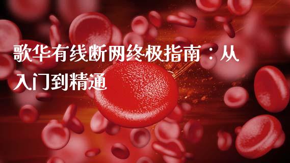 歌华有线断网终极指南：从入门到精通_https://cj006.lansai.wang_金融监管_第1张