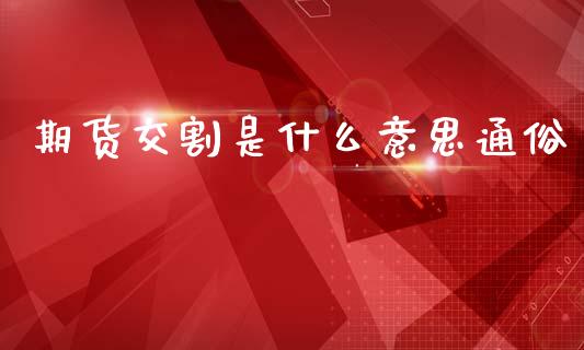 期货交割是什么意思通俗_https://cj006.lansai.wang_财经新闻_第1张