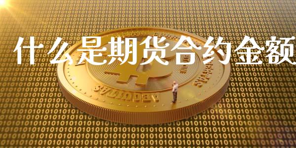 什么是期货合约金额_https://cj006.lansai.wang_全球市场_第1张