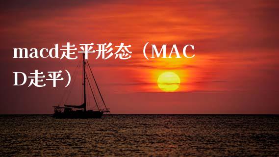 macd走平形态（MACD走平）_https://cj006.lansai.wang_全球市场_第1张