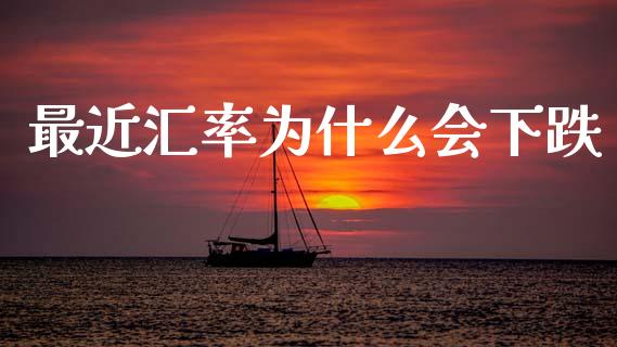 最近汇率为什么会下跌_https://cj006.lansai.wang_财经新闻_第1张