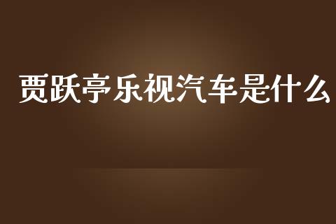 贾跃亭乐视汽车是什么_https://cj006.lansai.wang_外汇交易_第1张