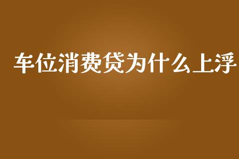 车位消费贷为什么上浮_https://cj006.lansai.wang_全球市场_第1张