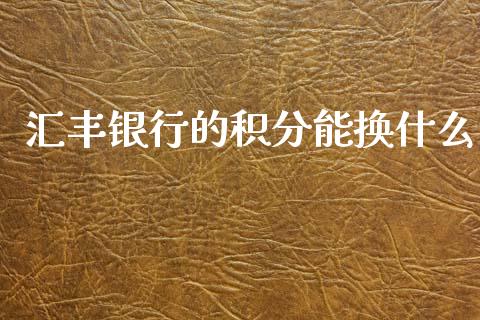 汇丰银行的积分能换什么_https://cj006.lansai.wang_财经新闻_第1张