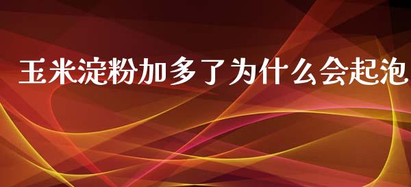 玉米淀粉加多了为什么会起泡_https://cj006.lansai.wang_期货开户_第1张