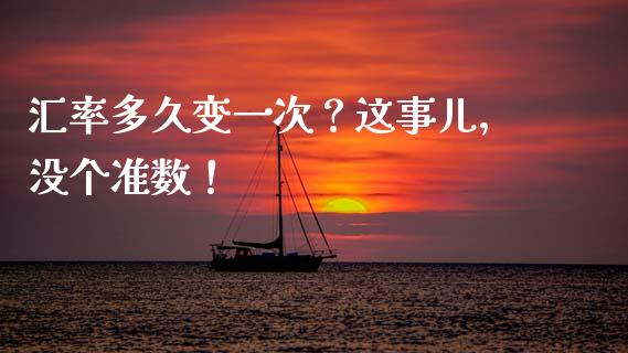 汇率多久变一次？这事儿，没个准数！_https://cj006.lansai.wang_全球市场_第1张