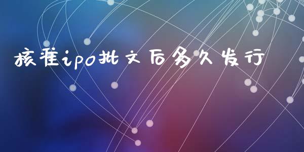 核准ipo批文后多久发行_https://cj006.lansai.wang_财经新闻_第1张