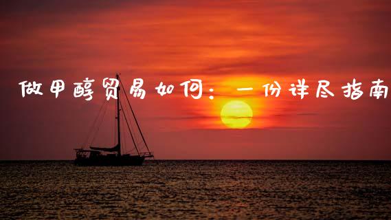 做甲醇贸易如何：一份详尽指南_https://cj006.lansai.wang_财经新闻_第1张