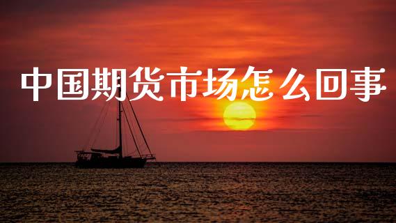 中国期货市场怎么回事_https://cj006.lansai.wang_外汇交易_第1张