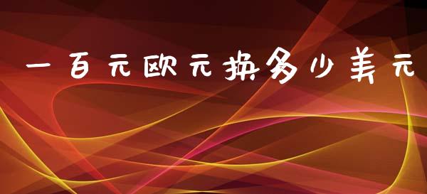 一百元欧元换多少美元_https://cj006.lansai.wang_债券资讯_第1张
