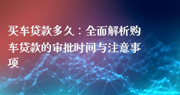 买车贷款多久：全面解析购车贷款的审批时间与注意事项_https://cj006.lansai.wang_外汇交易_第1张