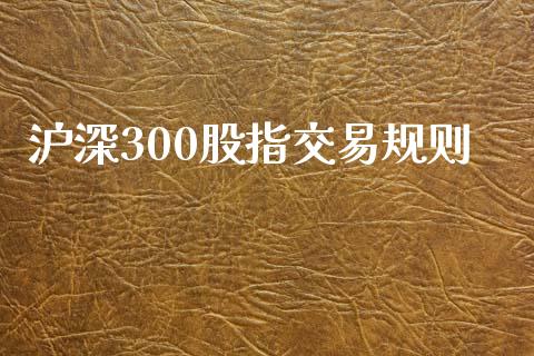 沪深300股指交易规则_https://cj006.lansai.wang_财经新闻_第1张