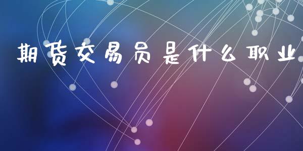 期货交易员是什么职业_https://cj006.lansai.wang_全球市场_第1张