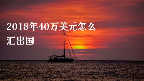 2018年40万美元怎么汇出国_https://cj006.lansai.wang_金融监管_第1张