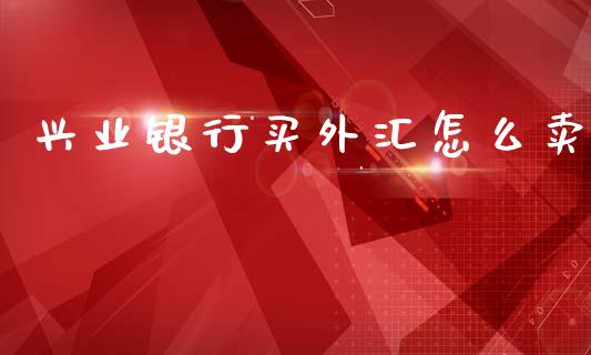 兴业银行买外汇怎么卖_https://cj006.lansai.wang_期货开户_第1张