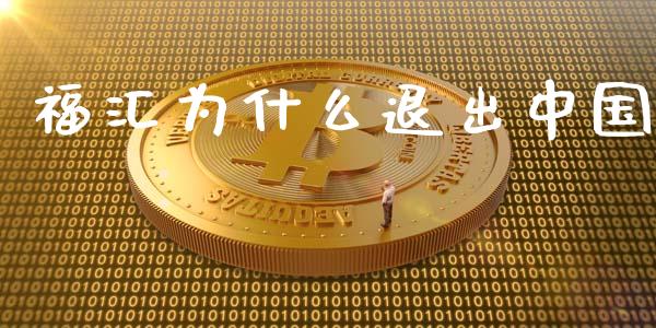 福汇为什么退出中国_https://cj006.lansai.wang_全球市场_第1张