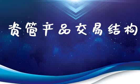 资管产品交易结构_https://cj006.lansai.wang_外汇交易_第1张