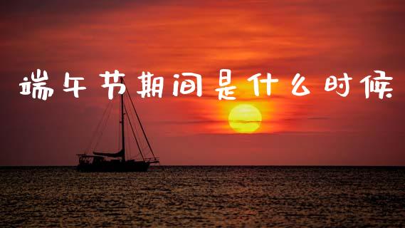 端午节期间是什么时候_https://cj006.lansai.wang_债券资讯_第1张