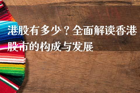 港股有多少？全面解读香港股市的构成与发展_https://cj006.lansai.wang_债券资讯_第1张