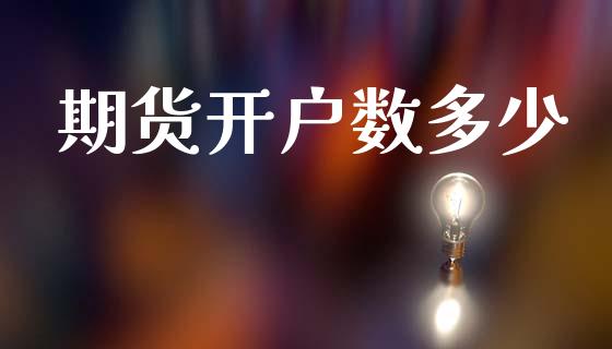 期货开户数多少_https://cj006.lansai.wang_财经新闻_第1张