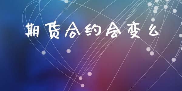 期货合约会变么_https://cj006.lansai.wang_债券资讯_第1张