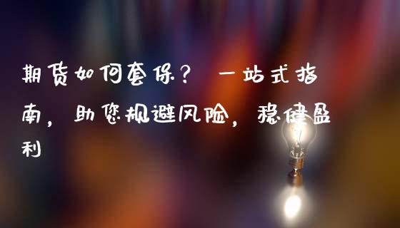 期货如何套保？ 一站式指南，助您规避风险，稳健盈利_https://cj006.lansai.wang_外汇交易_第1张
