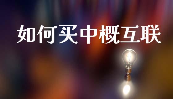 如何买中概互联_https://cj006.lansai.wang_外汇交易_第1张