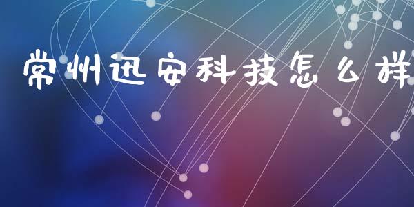 常州迅安科技怎么样_https://cj006.lansai.wang_财经新闻_第1张