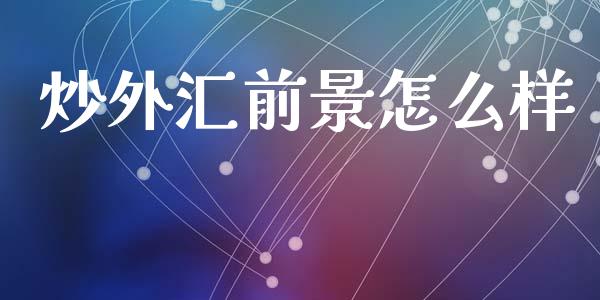 炒外汇前景怎么样_https://cj006.lansai.wang_财经新闻_第1张