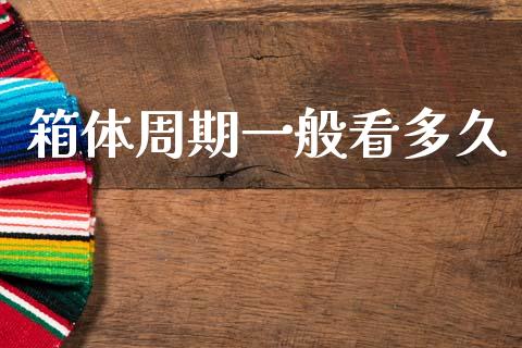 箱体周期一般看多久_https://cj006.lansai.wang_财经新闻_第1张