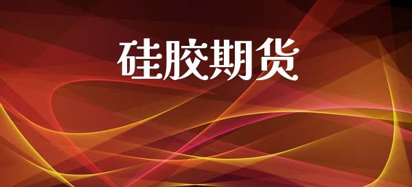硅胶期货_https://cj006.lansai.wang_外汇交易_第1张