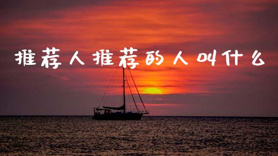 推荐人推荐的人叫什么_https://cj006.lansai.wang_期货开户_第1张