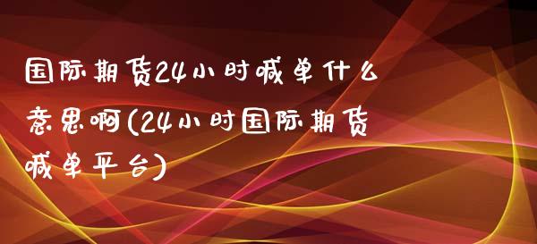 国际期货24小时喊单什么意思啊(24小时国际期货喊单平台)_https://cj006.lansai.wang_全球市场_第1张