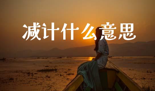 减计什么意思_https://cj006.lansai.wang_期货开户_第1张