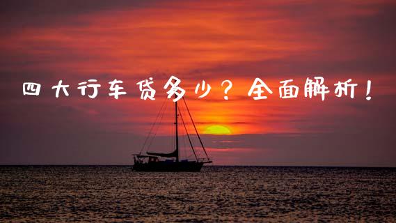 四大行车贷多少？全面解析！_https://cj006.lansai.wang_外汇交易_第1张