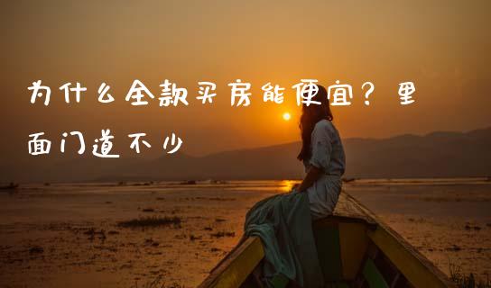 为什么全款买房能便宜？里面门道不少_https://cj006.lansai.wang_债券资讯_第1张
