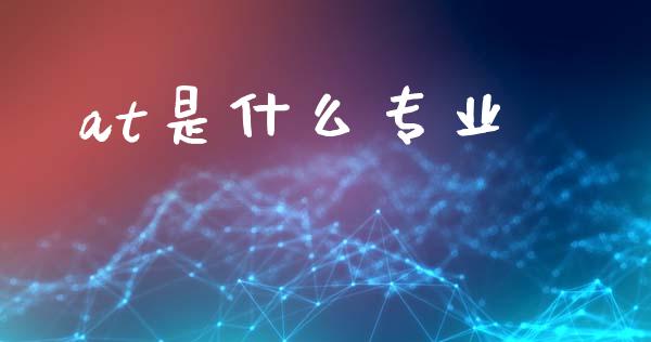 at是什么专业_https://cj006.lansai.wang_期货开户_第1张