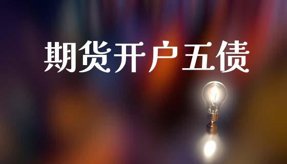 期货开户五债_https://cj006.lansai.wang_财经新闻_第1张
