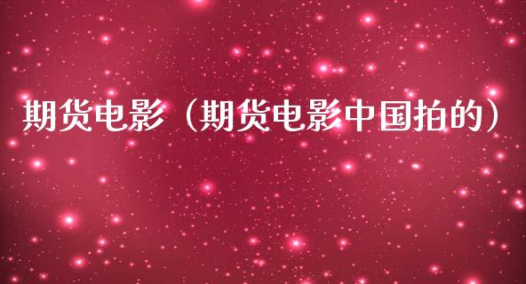 期货电影（期货电影中国拍的）_https://cj006.lansai.wang_全球市场_第1张