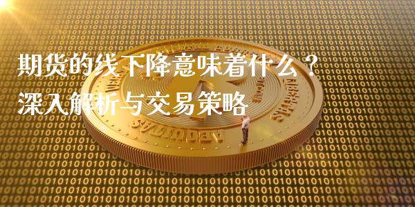 期货的线下降意味着什么？深入解析与交易策略_https://cj006.lansai.wang_外汇交易_第1张