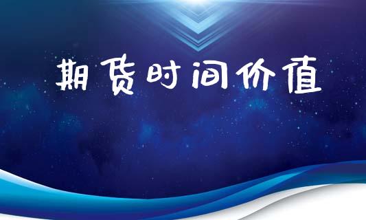期货时间价值_https://cj006.lansai.wang_外汇交易_第1张