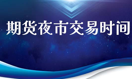 期货夜市交易时间_https://cj006.lansai.wang_债券资讯_第1张
